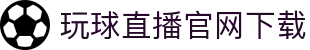 玩球足球直播平台：五大联赛高清直播、世界杯直播与即时比分查询